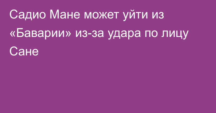 Садио Мане может уйти из «Баварии» из-за удара по лицу Сане