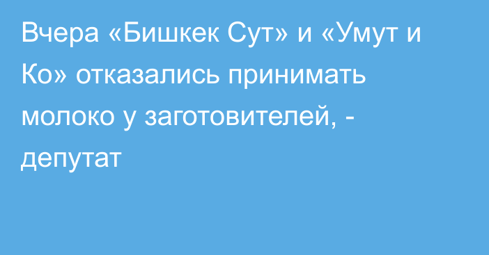 Вчера «Бишкек Сут» и «Умут и Ко» отказались принимать молоко у заготовителей, - депутат