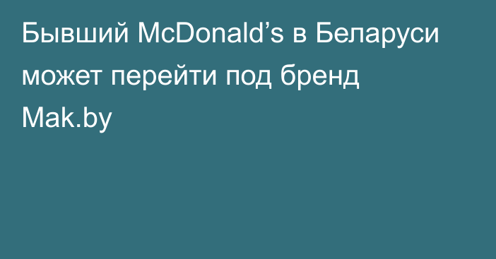 Бывший McDonald’s в Беларуси может перейти под бренд Mak.by