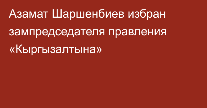 Азамат Шаршенбиев избран зампредседателя правления «Кыргызалтына»