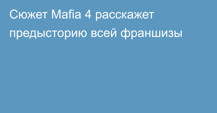 Сюжет Mafia 4 расскажет предысторию всей франшизы