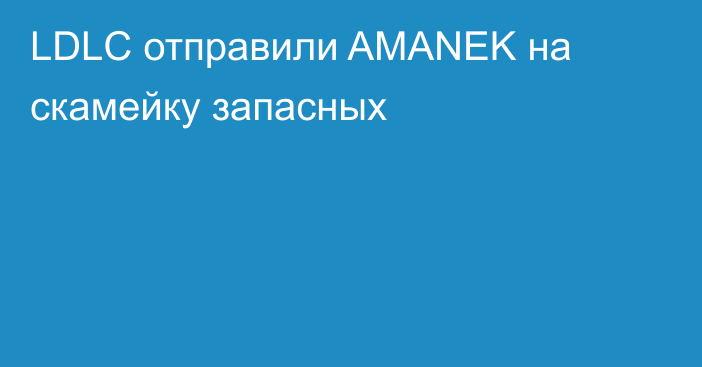 LDLC отправили AMANEK на скамейку запасных