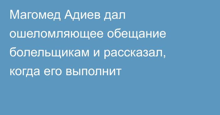 Магомед Адиев дал ошеломляющее обещание болельщикам и рассказал, когда его выполнит