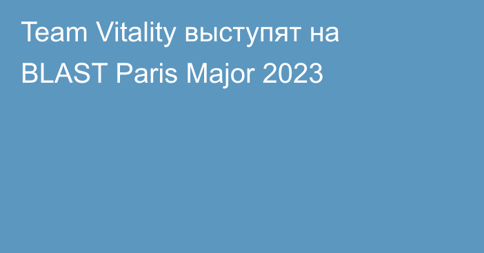 Team Vitality выступят на BLAST Paris Major 2023