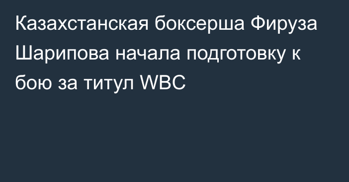 Казахстанская боксерша Фируза Шарипова начала подготовку к бою за титул WBC