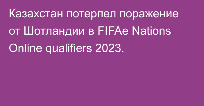 Казахстан потерпел поражение от Шотландии в FIFAe Nations Online qualifiers 2023.