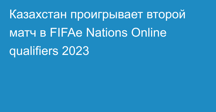 Казахстан проигрывает второй матч в FIFAe Nations Online qualifiers 2023