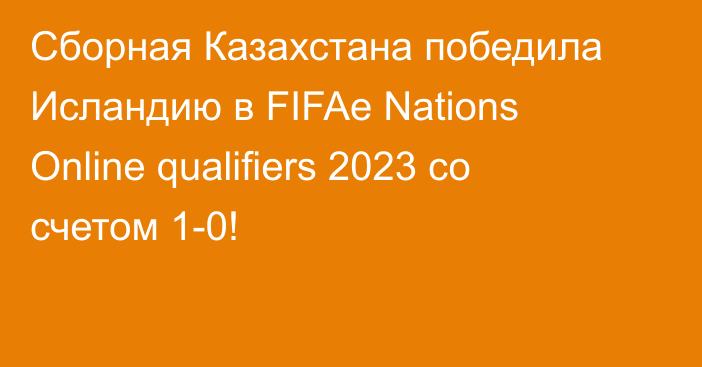 Сборная Казахстана победила Исландию в FIFAe Nations Online qualifiers 2023 со счетом 1-0!