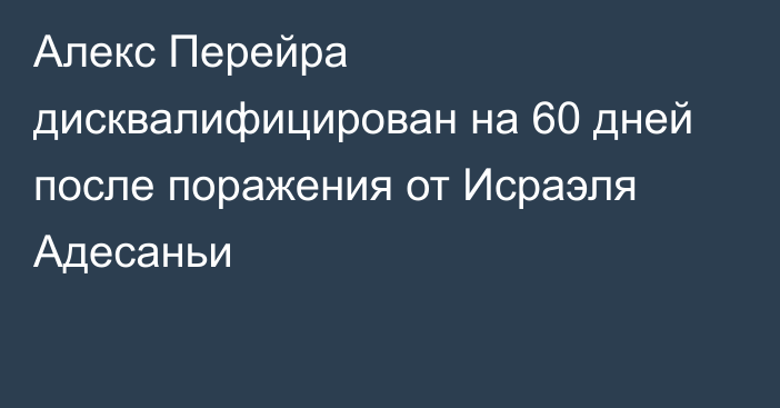 Алекс Перейра дисквалифицирован на 60 дней после поражения от Исраэля Адесаньи