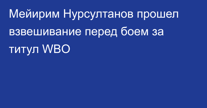 Мейирим Нурсултанов прошел взвешивание перед боем за титул WBO