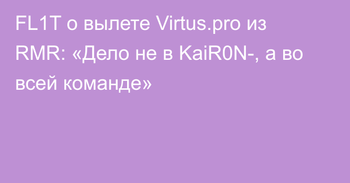 FL1T о вылете Virtus.pro из RMR: «Дело не в KaiR0N-, а во всей команде»