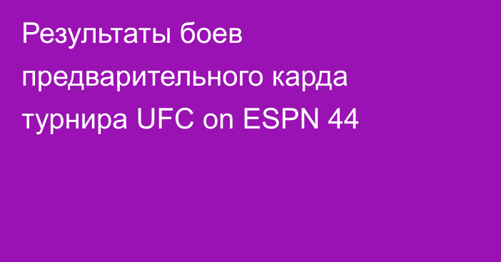 Результаты боев предварительного карда турнира UFC on ESPN 44