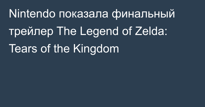 Nintendo показала финальный трейлер The Legend of Zelda: Tears of the Kingdom