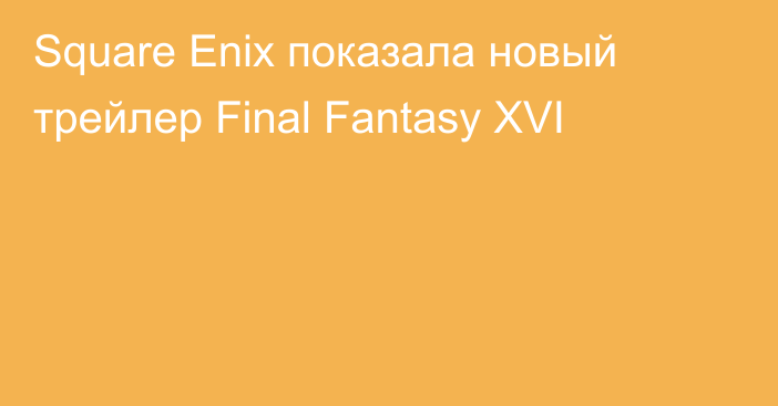 Square Enix показала новый трейлер Final Fantasy XVI