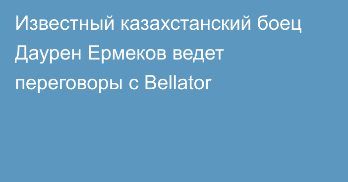 Известный казахстанский боец Даурен Ермеков ведет переговоры с Bellator