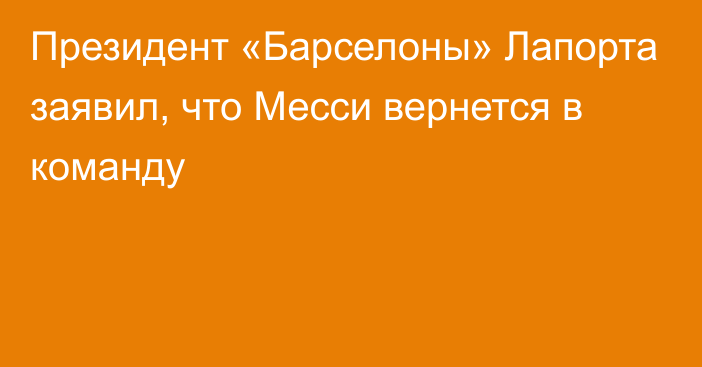 Президент «Барселоны» Лапорта заявил, что Месси вернется в команду