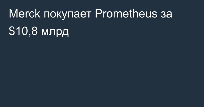 Merck покупает Prometheus за $10,8 млрд