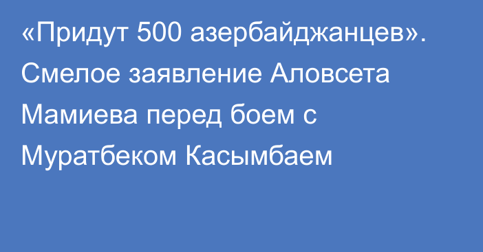 «Придут 500 азербайджанцев». Смелое заявление Аловсета Мамиева перед боем с Муратбеком Касымбаем