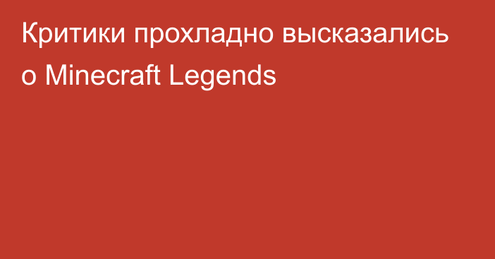 Критики прохладно высказались о Minecraft Legends