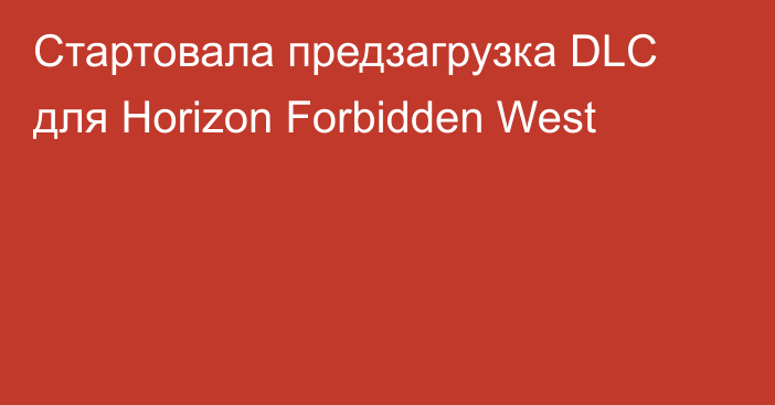 Стартовала предзагрузка DLC для Horizon Forbidden West
