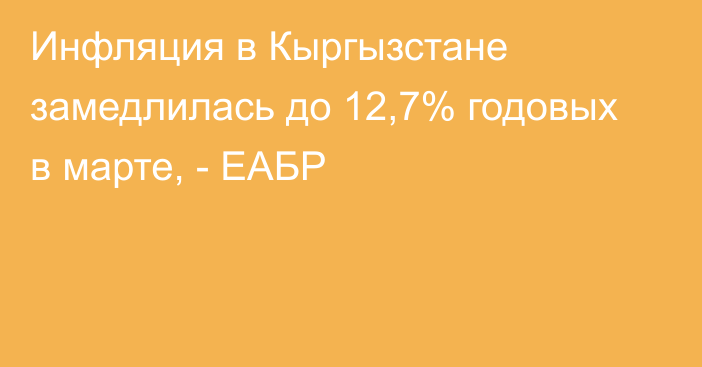 Инфляция в Кыргызстане замедлилась до 12,7% годовых в марте, - ЕАБР