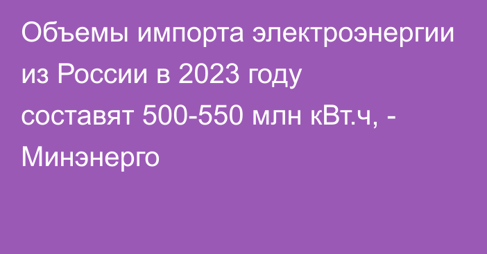 Объемы импорта электроэнергии  из России в 2023 году составят 500-550 млн кВт.ч, - Минэнерго 