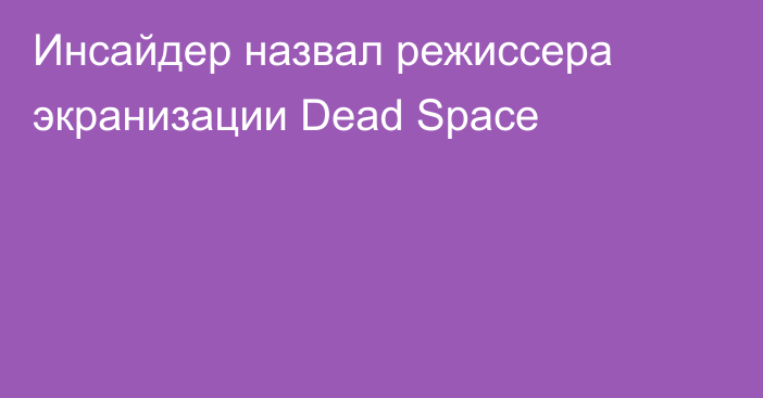 Инсайдер назвал режиссера экранизации Dead Space