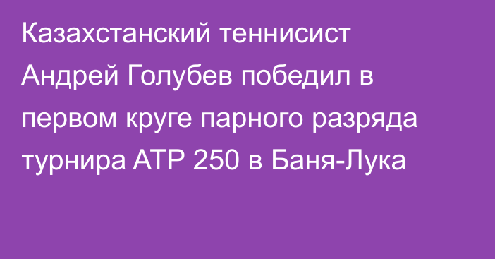 Казахстанский теннисист Андрей Голубев победил в первом круге парного разряда турнира ATP 250 в Баня-Лука