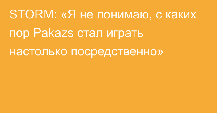 STORM: «Я не понимаю, с каких пор Pakazs стал играть настолько посредственно»