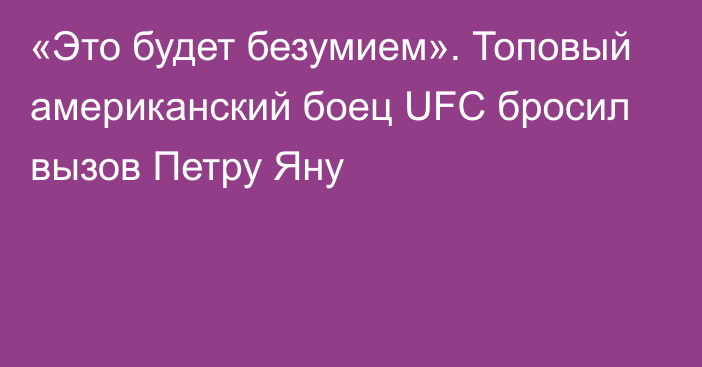 «Это будет безумием». Топовый американский боец UFC бросил вызов Петру Яну