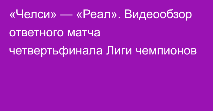 «Челси» — «Реал». Видеообзор ответного матча четвертьфинала Лиги чемпионов