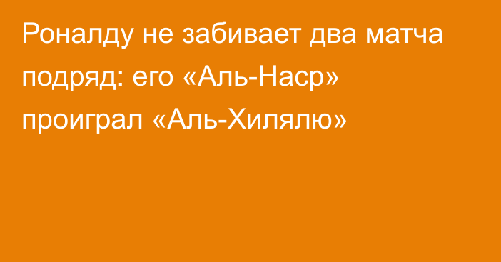 Роналду не забивает два матча подряд: его «Аль-Наср» проиграл «Аль-Хилялю»