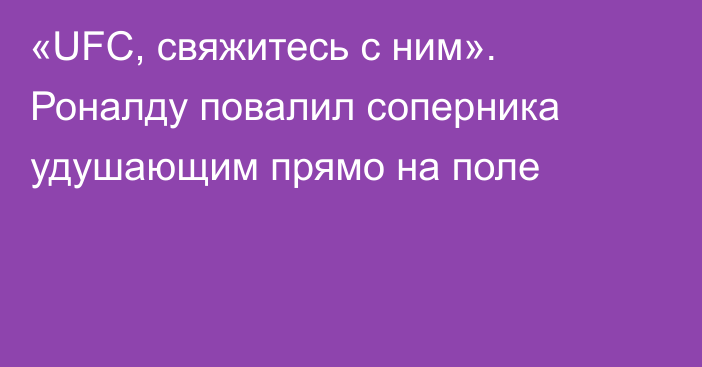 «UFC, свяжитесь с ним». Роналду повалил соперника удушающим прямо на поле