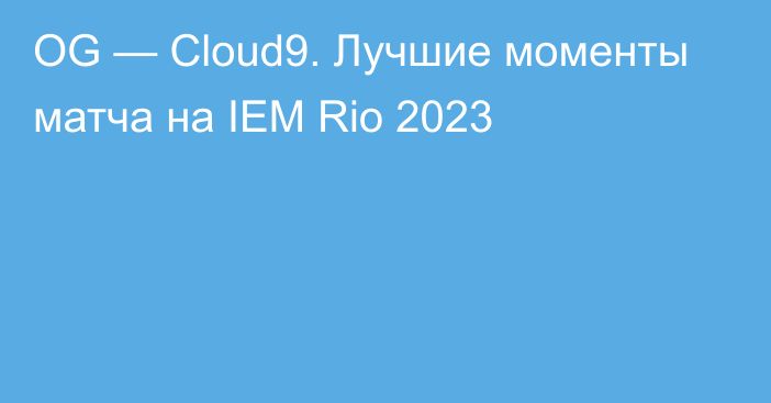 OG — Cloud9. Лучшие моменты матча на IEM Rio 2023