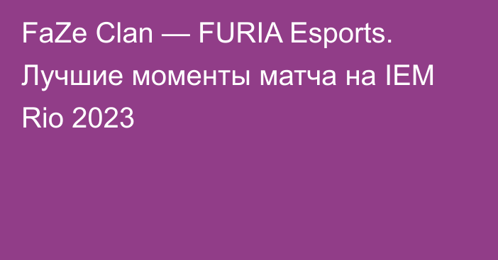 FaZe Clan — FURIA Esports. Лучшие моменты матча на IEM Rio 2023