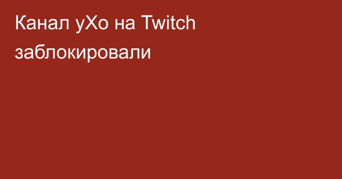 Канал yXo на Twitch заблокировали