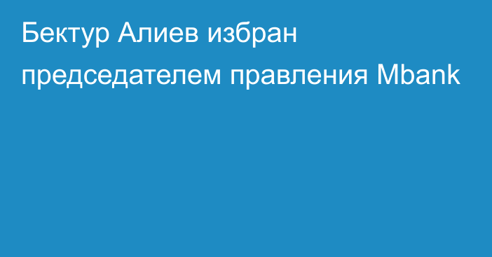 Бектур Алиев избран председателем правления Mbank