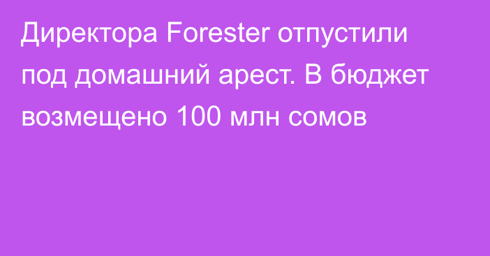 Директора Forester отпустили под домашний арест. В бюджет возмещено 100 млн сомов