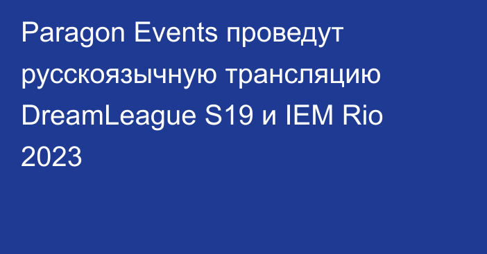 Paragon Events проведут русскоязычную трансляцию DreamLeague S19 и IEM Rio 2023