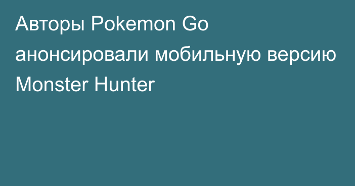 Авторы Pokemon Go анонсировали мобильную версию Monster Hunter