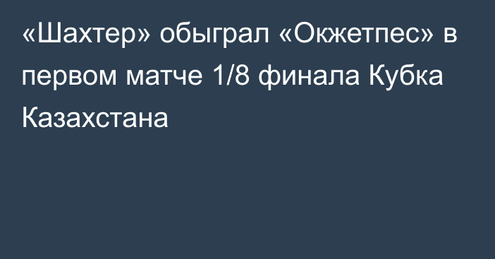 «Шахтер» обыграл «Окжетпес» в первом матче 1/8 финала Кубка Казахстана