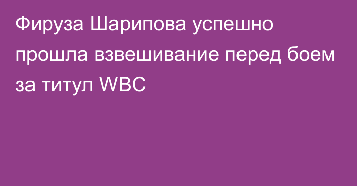 Фируза Шарипова успешно прошла взвешивание перед боем за титул WBC