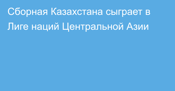 Сборная Казахстана сыграет в Лиге наций Центральной Азии