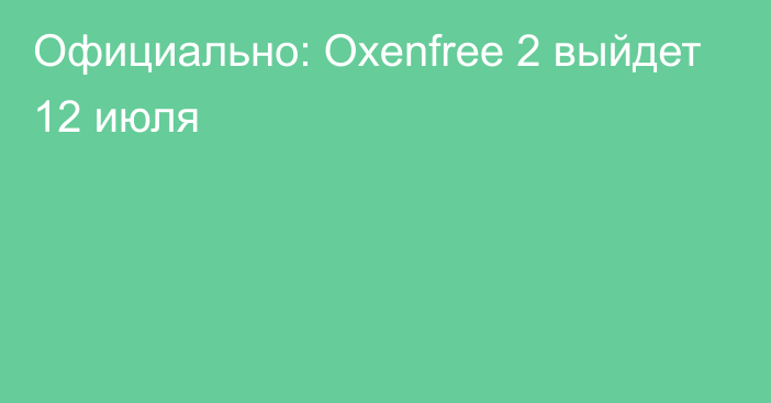 Официально: Oxenfree 2 выйдет 12 июля