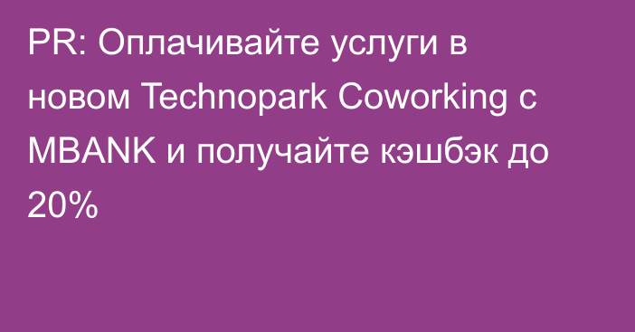 PR: Оплачивайте услуги в новом Technopark Coworking с MBANK и получайте кэшбэк до 20%