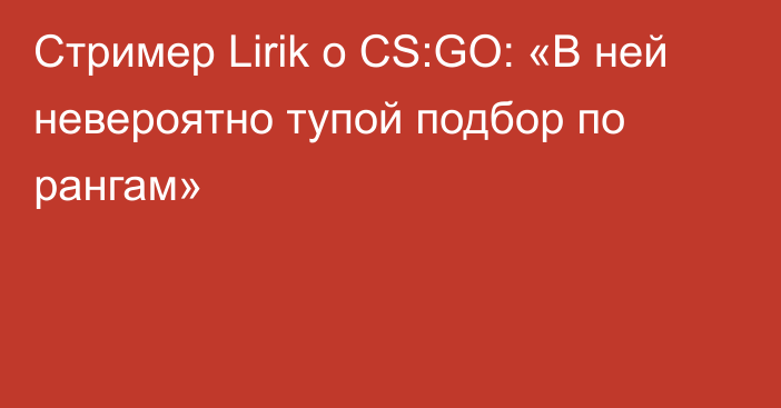 Стример Lirik о CS:GO: «В ней невероятно тупой подбор по рангам»