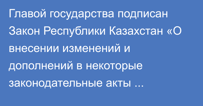 Главой государства подписан Закон Республики Казахстан «О внесении изменений и дополнений в некоторые законодательные акты Республики Казахстан по вопросам социального обеспечения»