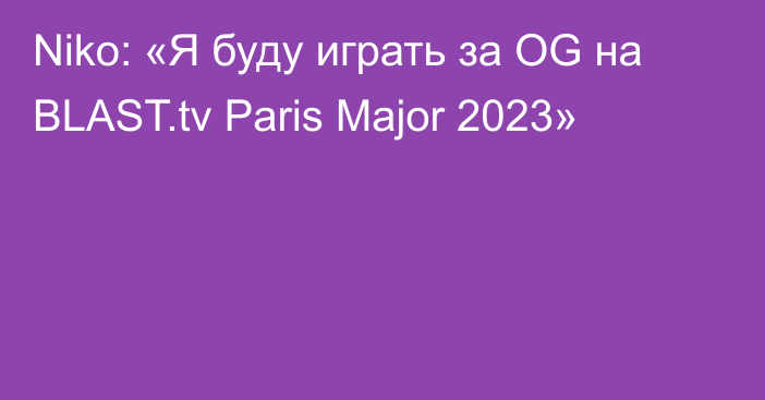 Niko: «Я буду играть за OG на BLAST.tv Paris Major 2023»