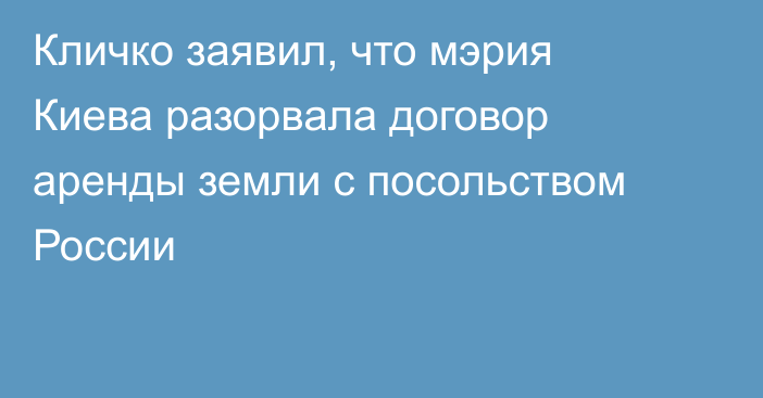 Кличко заявил, что мэрия Киева разорвала договор аренды земли с посольством России