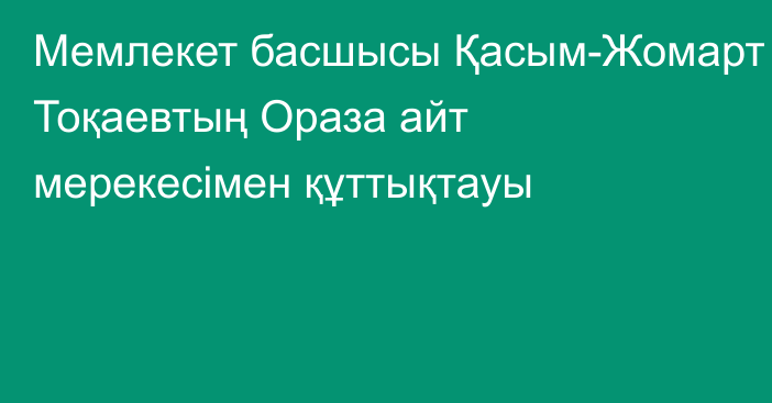 Мемлекет басшысы Қасым-Жомарт Тоқаевтың Ораза айт мерекесімен құттықтауы